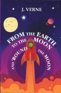 Jules Verne - From the Earth to the Moon and 'Round the Moon (сборник)
