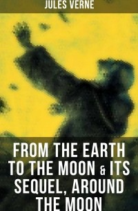 Jules Verne - FROM THE EARTH TO THE MOON & Its Sequel, Around the Moon (сборник)