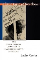 Emilye Crosby - A Little Taste of Freedom: The Black Freedom Struggle in Claiborne County, Mississippi