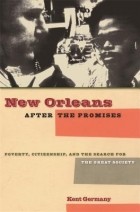 Kent B. Germany - New Orleans after the Promises: Poverty, Citizenship, and the Search for the Great Society