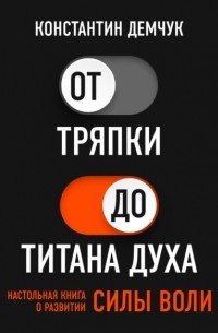 Константин Демчук - От тряпки до титана духа. Настольная книга о развитии силы воли