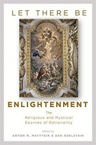  - Let There Be Enlightenment: The Religious and Mystical Sources of Rationality
