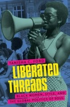 Tanisha C. Ford - Liberated Threads: Black Women, Style, and the Global Politics of Soul