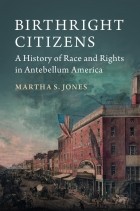 Марта С. Джонс - Birthright Citizens: A History of Race and Rights in Antebellum America