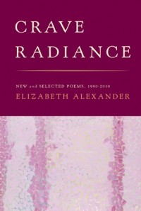 Элизабет Александр - Crave Radiance: New and Selected Poems 1990–2010