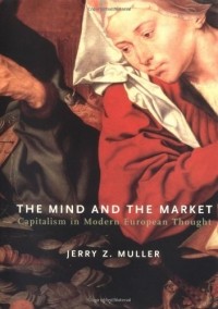 Джерри Мюллер - The Mind and the Market: Capitalism in Modern European Thought