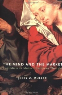 Джерри Мюллер - The Mind and the Market: Capitalism in Modern European Thought