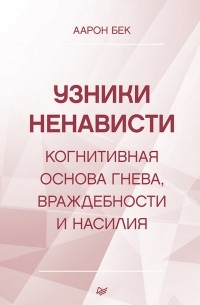 Аарон Т. Бек - Узники ненависти. Когнитивная основа гнева, враждебности и насилия