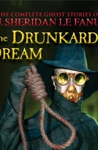 J. Sheridan Le Fanu - The Drunkard's Dream - The Complete Ghost Stories of J. Sheridan Le Fanu, Vol. 8 of 30
