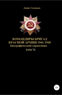Денис Юрьевич Соловьев - Командиры бригад Красной Армии 1941-1945 гг. Том 72