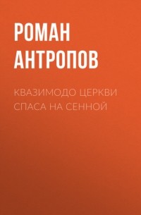 Роман Антропов - Квазимодо церкви Спаса на Сенной
