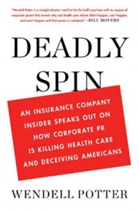 Wendell Potter - Deadly Spin: An Insurance Company Insider Speaks Out on How Corporate PR Is Killing Health Care and Deceiving Americans