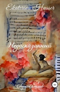 Ekaterina Husser - Недосказанный. Сборник стихов