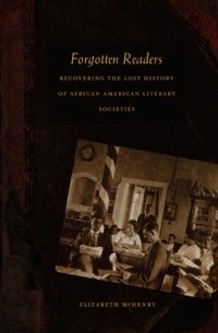 Elizabeth McHenry - Forgotten Readers: Recovering the Lost History of African American Literary Societies