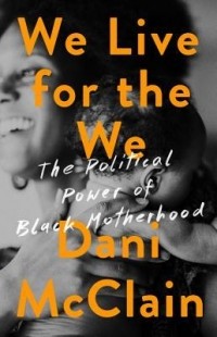 Dani McClain - We Live for the We: The Political Power of Black Motherhood