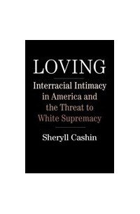 Sheryll Cashin - Loving: Interracial Intimacy in America and the Threat to White Supremacy