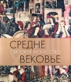Татьяна Акимова - Средневековье. Светское искусство XIII-XV