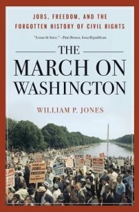 William P. Jones - The March on Washington: Jobs, Freedom  and the Forgotten History of Civil Rights