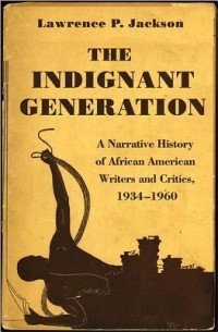 Лоуренс Джексон - The Indignant Generation: A Narrative History of African American Writers and Critics, 1934-1960