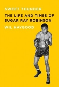 Уил Хейгуд - Sweet Thunder: The Life and Times of Sugar Ray Robinson