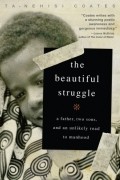 Та-Нахаси Коатс - The Beautiful Struggle: A Father, Two Sons, and an Unlikely Road to Manhood