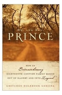 Гретхен Холбрук Герзина - Mr. and Mrs. Prince: How an Extraordinary Eighteenth- Century Family Moved Out of Slavery and into Legend