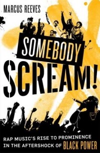 Marcus Reeves - Somebody Scream: Rap Music’s Rise to Prominence in the Aftershock of Black Power