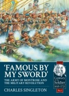 Charles Singleton - Famous by My Sword: The Army of Montrose and the Military Revolution