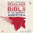 Maciej Jarkowiec - Rewolwer obok Biblii. W co wierzy Ameryka (audiobook)