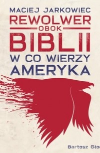 Maciej Jarkowiec - Rewolwer obok Biblii. W co wierzy Ameryka (audiobook)