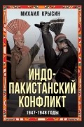 Михаил Крысин - Индо-пакистанский конфликт 1947-1948 годы