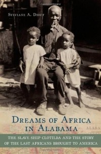 Сильвиан А. Диуф - Dreams of Africa in Alabama: The Slave Ship Clotilda and the Story of the Last Africans Brought to America