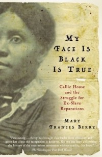 Mary Frances Berry - My Face is Black is True: Callie House and the Struggle for Ex-Slave Reparations