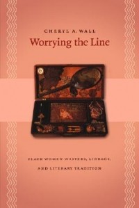 Cheryl A. Wall - Worrying the Line: Black Women Writers, Lineage, and Literary Tradition