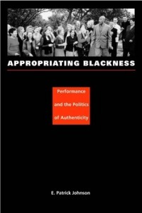 E. Patrick Johnson - Appropriating Blackness: Performance and the Politics of Authenticity