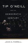 Джон Алоизиус Фаррелл - Tip O&#039;Neill and the Democratic Century