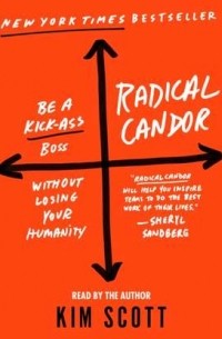 Kim Scott - Radical Candor: Be a Kick-Ass Boss Without Losing Your Humanity