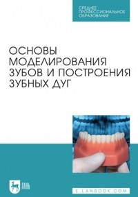 Сергей Дмитриенко - Основы моделирования зубов и построения зубных дуг. Учебное пособие для СПО
