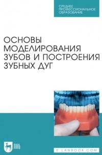 Сергей Дмитриенко - Основы моделирования зубов и построения зубных дуг. Учебное пособие для СПО