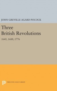 Джон Покок - Three British Revolutions: 1641, 1688, 1776