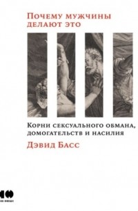 Дэвид Басс - Почему мужчины делают это. Корни сексуального обмана, домогательств и насилия