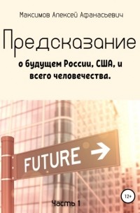Алексей Максимов - Предсказание о будущем России, США, и всего человечества. Часть 1