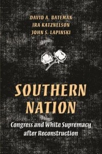 David A. Bateman - Southern Nation: Congress and White Supremacy After Reconstruction