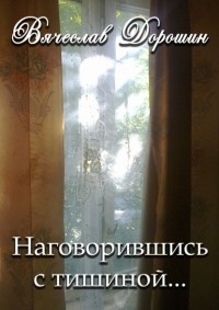 Вячеслав Дорошин - Наговорившись с тишиной… Избранное. Книга первая