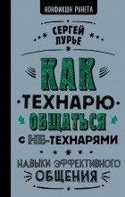 Сергей Лурье - Как технарю общаться с не-технарями. Навыки эффективного общения