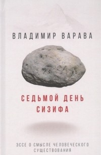 Владимир Варава - Седьмой день Сизифа. Эссе о смысле человеческого существования