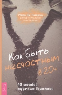 Рэнди Дж. Патерсон - Как быть несчастным в 20+: 40 способов неудачного взросления