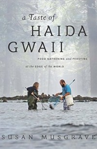 Сьюзан Масгрейв - A Taste of Haida Gwaii: Food Gathering and Feasting at the Edge of the World