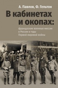  - В кабинетах и окопах: французские военные миссии в России в годы Первой мировой войны