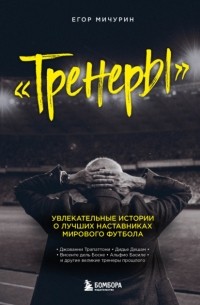 Егор Мичурин - "Тренеры". Увлекательные истории о лучших наставниках мирового футбола